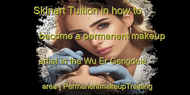 Skinart Tuition in how to become a permanent makeup artist in the Wu Er Gengdele area | PermanentmakeupTraining | PermanentmakeupClasses | SkinartTraining-China